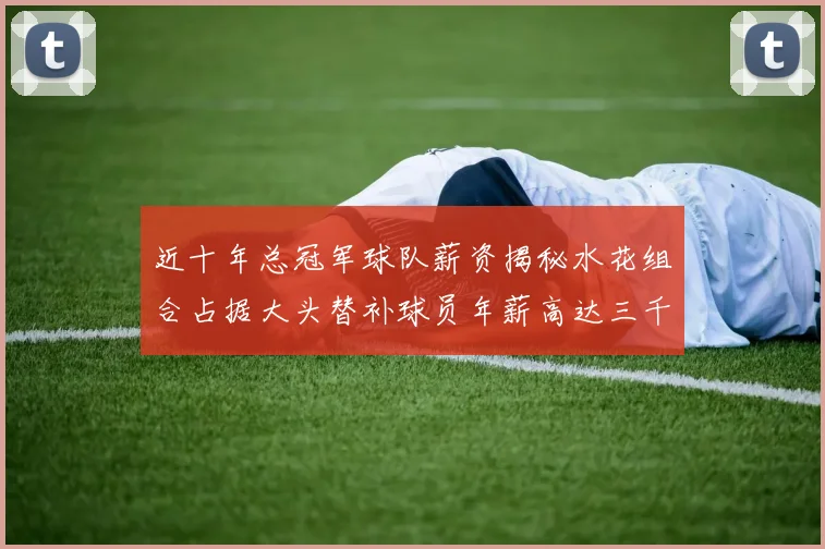 近十年总冠军球队薪资揭秘水花组合占据大头替补球员年薪高达三千万