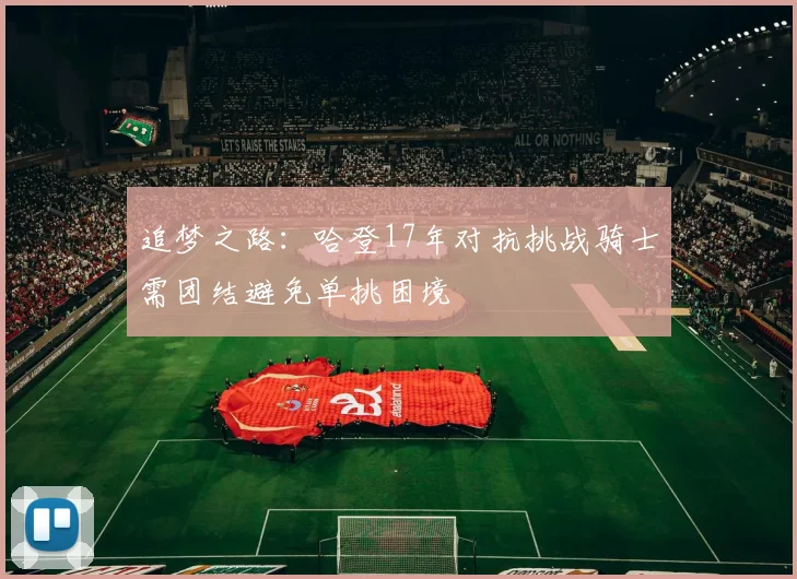 追梦之路：哈登17年对抗挑战骑士需团结避免单挑困境