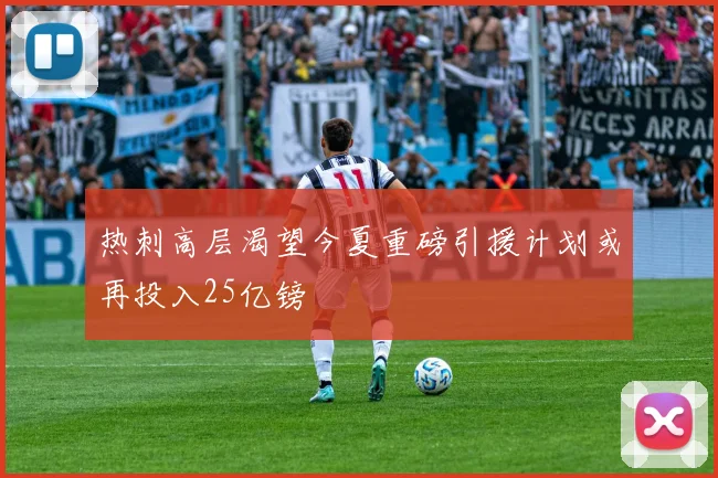 热刺高层渴望今夏重磅引援计划或再投入25亿镑
