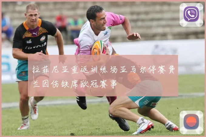 拉菲尼亚重返训练场亚马尔停赛费兰因伤缺席欧冠赛事