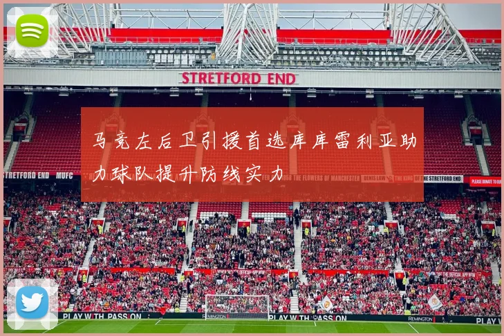 马竞左后卫引援首选库库雷利亚助力球队提升防线实力