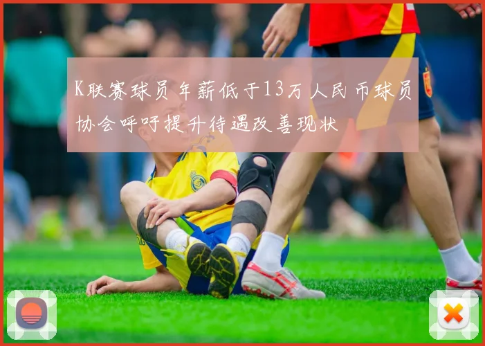 K联赛球员年薪低于13万人民币球员协会呼吁提升待遇改善现状