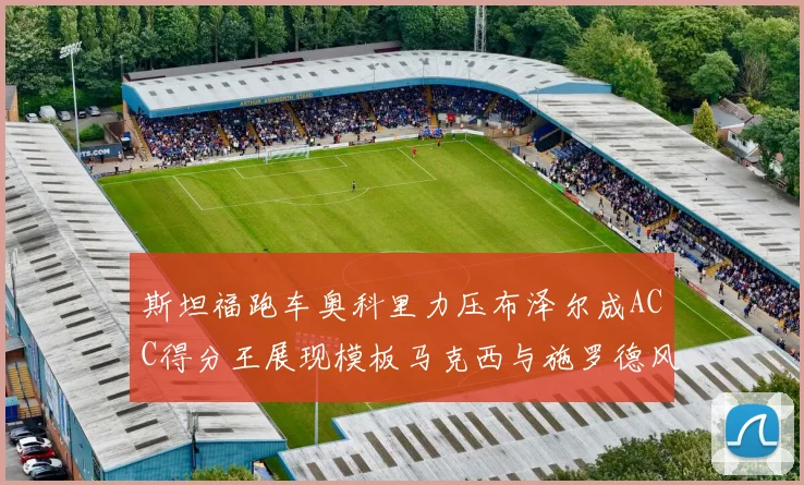 斯坦福跑车奥科里力压布泽尔成ACC得分王展现模板马克西与施罗德风采