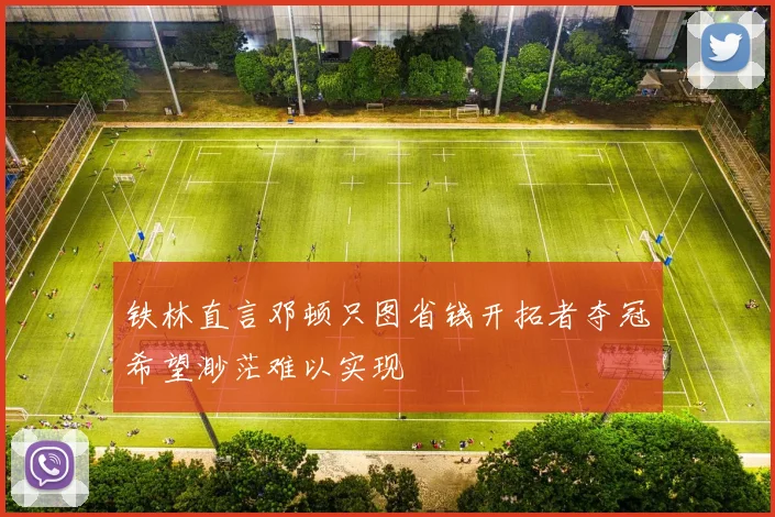铁林直言邓顿只图省钱开拓者夺冠希望渺茫难以实现