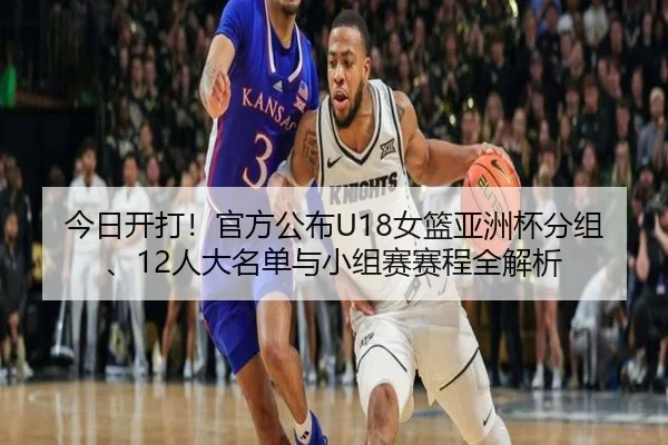 今日开打!官方公布U18女篮亚洲杯分组、12人大名单与小组赛赛程全解析